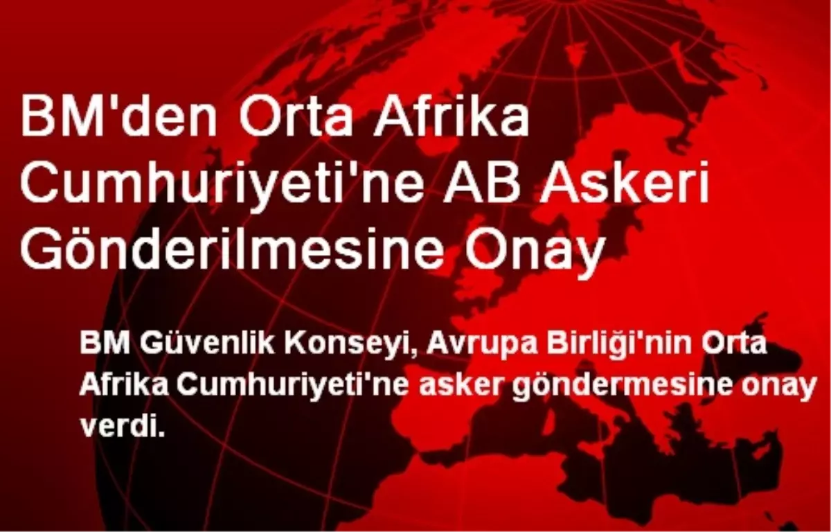 BM den Orta Afrika Cumhuriyeti ne AB Askeri Gönderilmesine Onay Son