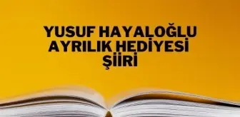 Ayrılık Hediyesi şiiri - Yusuf Hayaloğlu Ayrılık Hediyesi şiiri