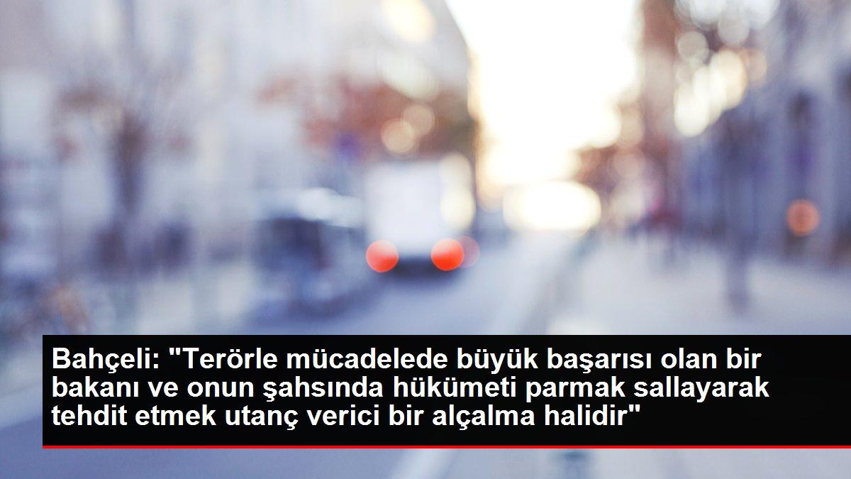 Bahçeli: 'Terörle mücadelede büyük başarısı olan bir bakanı ve onun şahsında hükümeti parmak sallayarak tehdit etmek utanç verici bir alçalma halidir'