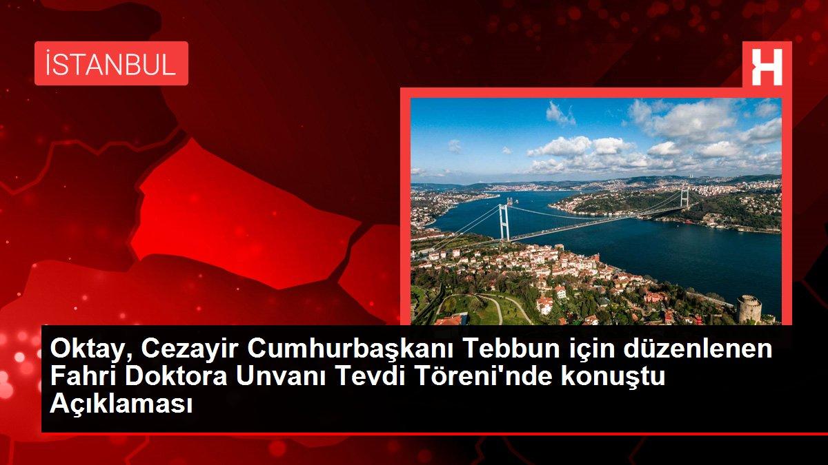 Oktay, Cezayir Cumhurbaşkanı Tebbun için düzenlenen Fahri Doktora Unvanı Tevdi Töreni'nde konuştu Açıklaması