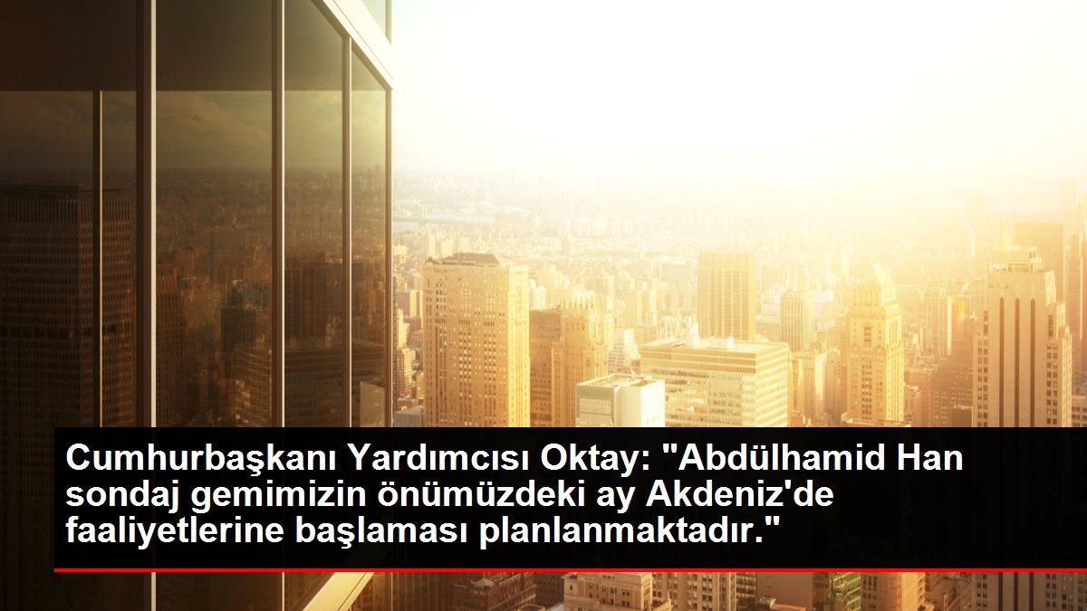Cumhurbaşkanı Yardımcısı Oktay: 'Abdülhamid Han sondaj gemimizin önümüzdeki ay Akdeniz'de faaliyetlerine başlaması planlanmaktadır.'