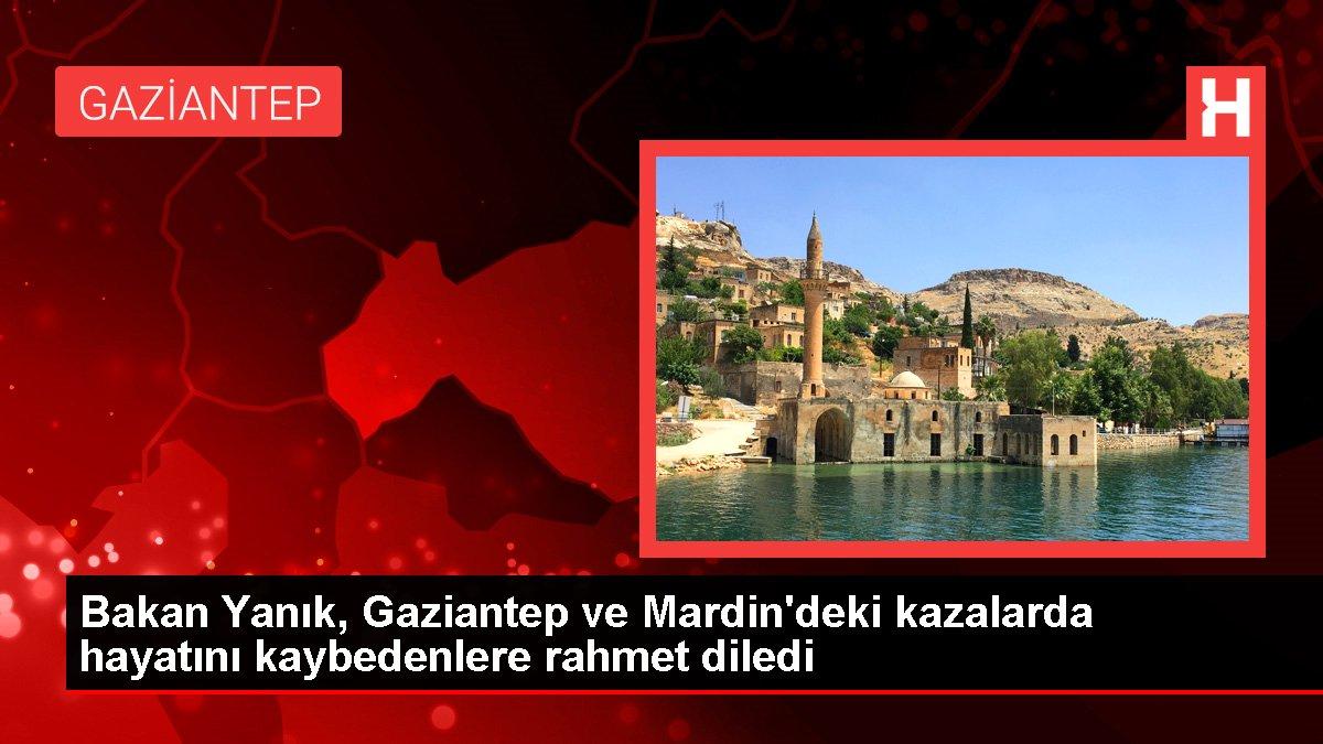Bakan Yanık, Gaziantep ve Mardin'deki kazalarda hayatını kaybedenlere rahmet diledi