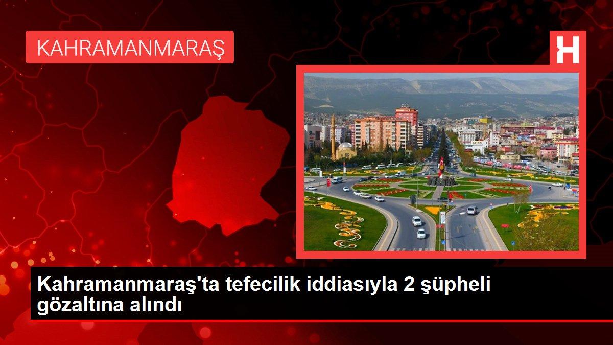Kahramanmaraş'ta tefecilik iddiasıyla 2 şüpheli gözaltına alındı