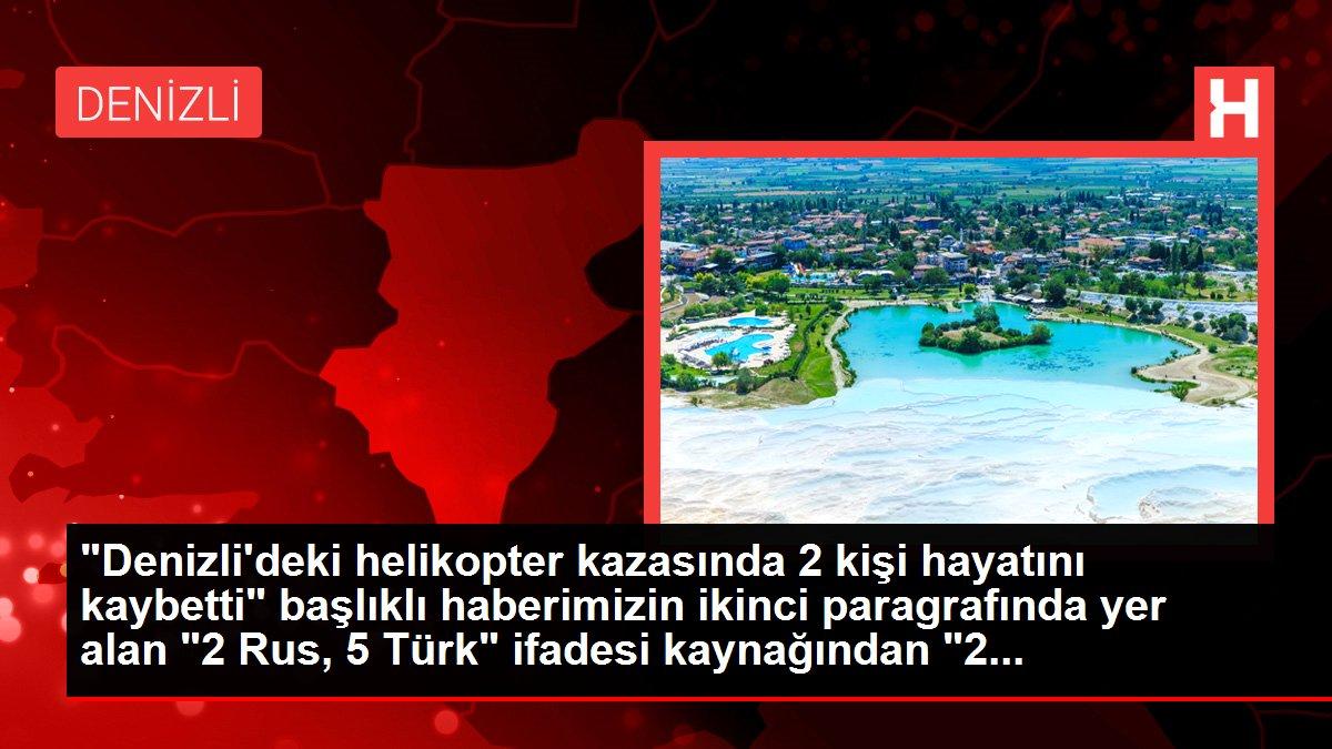 'Denizli'deki helikopter kazasında 2 kişi hayatını kaybetti' başlıklı haberimizin ikinci paragrafında yer alan '2 Rus, 5 Türk' ifadesi kaynağından '2...