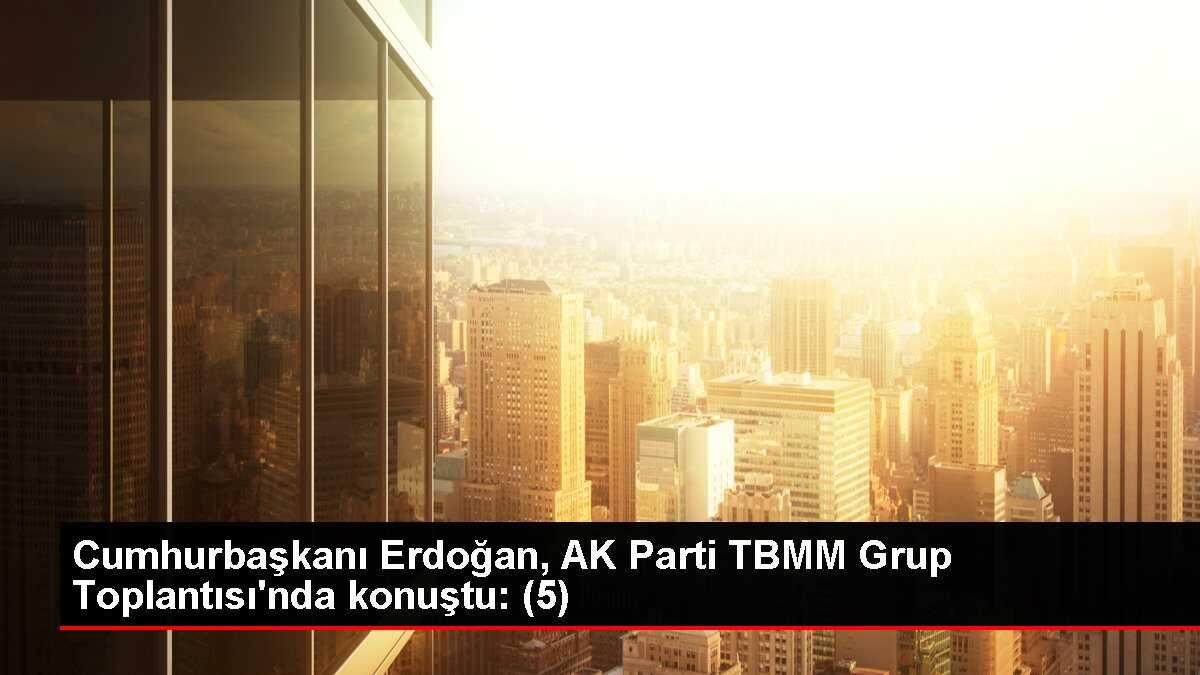 Cumhurbaşkanı Erdoğan, AK Parti TBMM Grup Toplantısı'nda konuştu: (5)