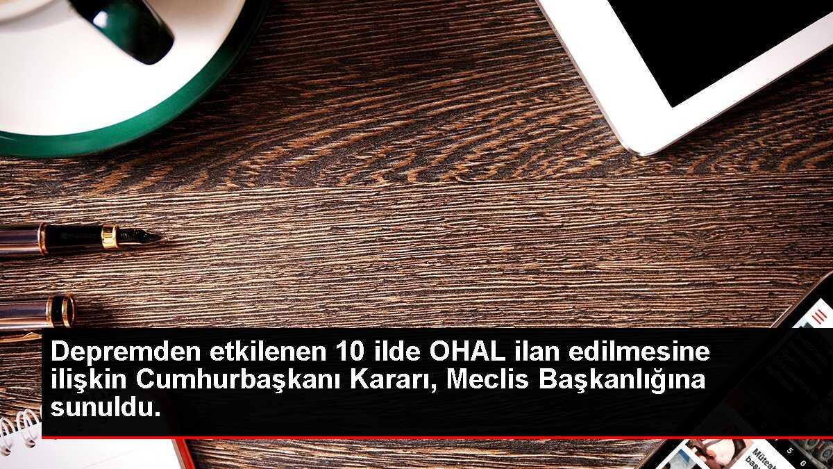 Depremden etkilenen 10 ilde OHAL ilan edilmesine ilişkin Cumhurbaşkanı Kararı TBMM Başkanlığına sunuldu