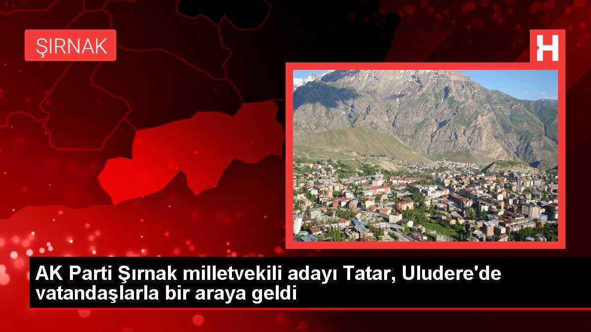 AK Parti Şırnak 1. sıra milletvekili adayı Aslan Tatar Uluderede vatandaşlarla buluştu