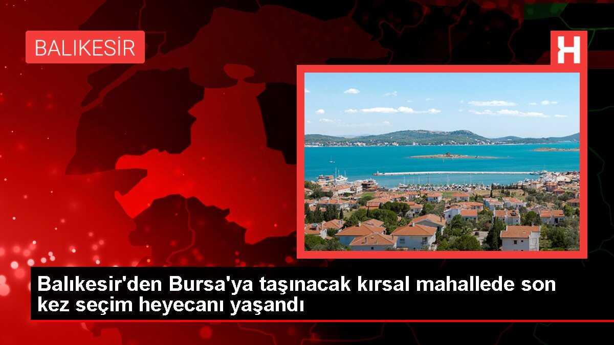 Balıkesir'den Bursa'ya taşınacak kırsal mahallede son kez seçim heyecanı yaşandı