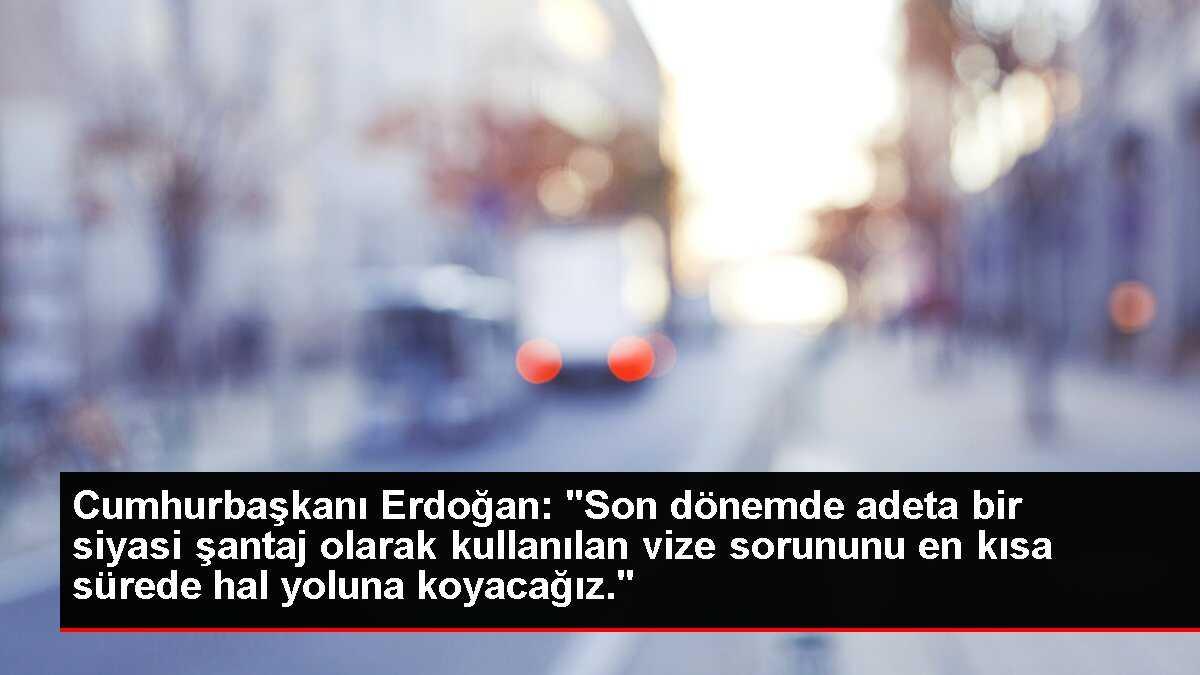Cumhurbaşkanı Erdoğan: Vize sorununu en kısa sürede çözeceğiz