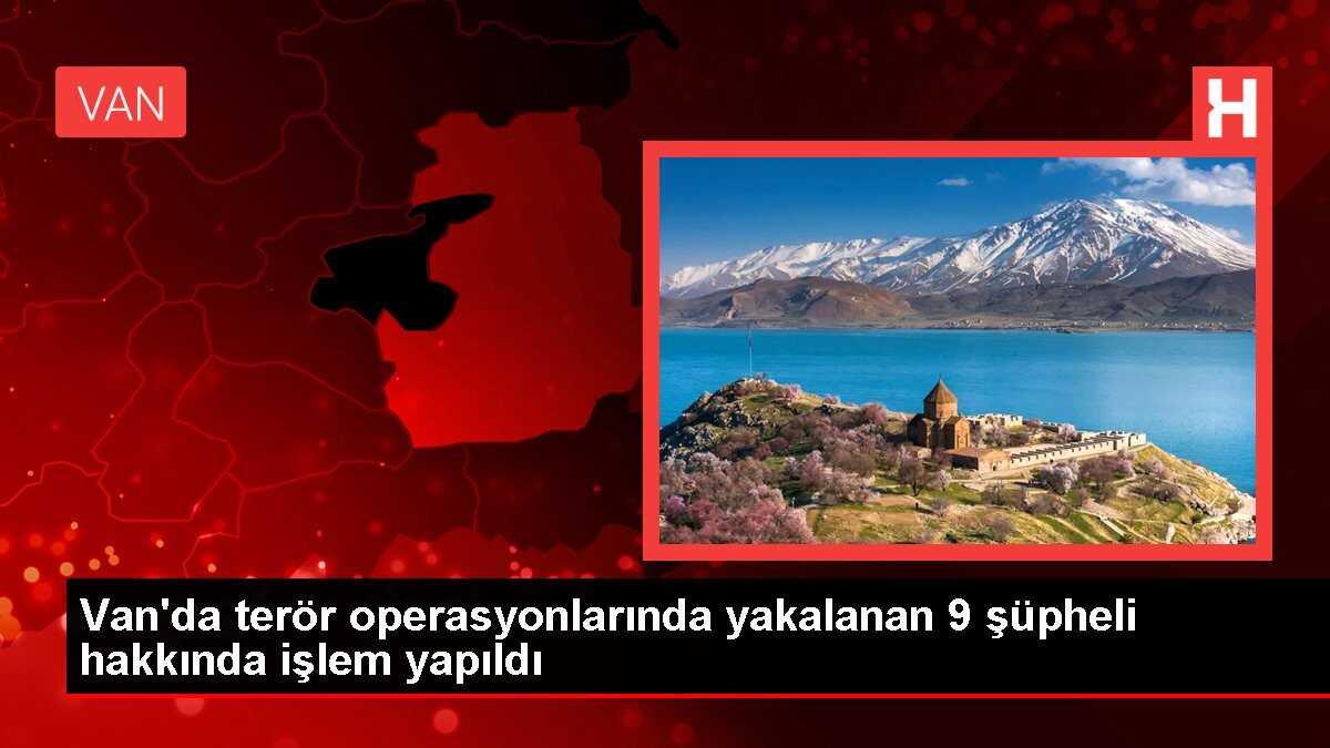 Van'da terör operasyonlarında yakalanan 9 şüpheli hakkında işlem yapıldı