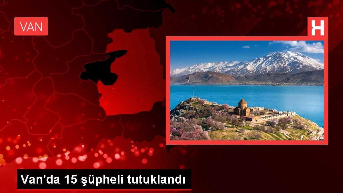 Van'da 15 şüpheli tutuklandı