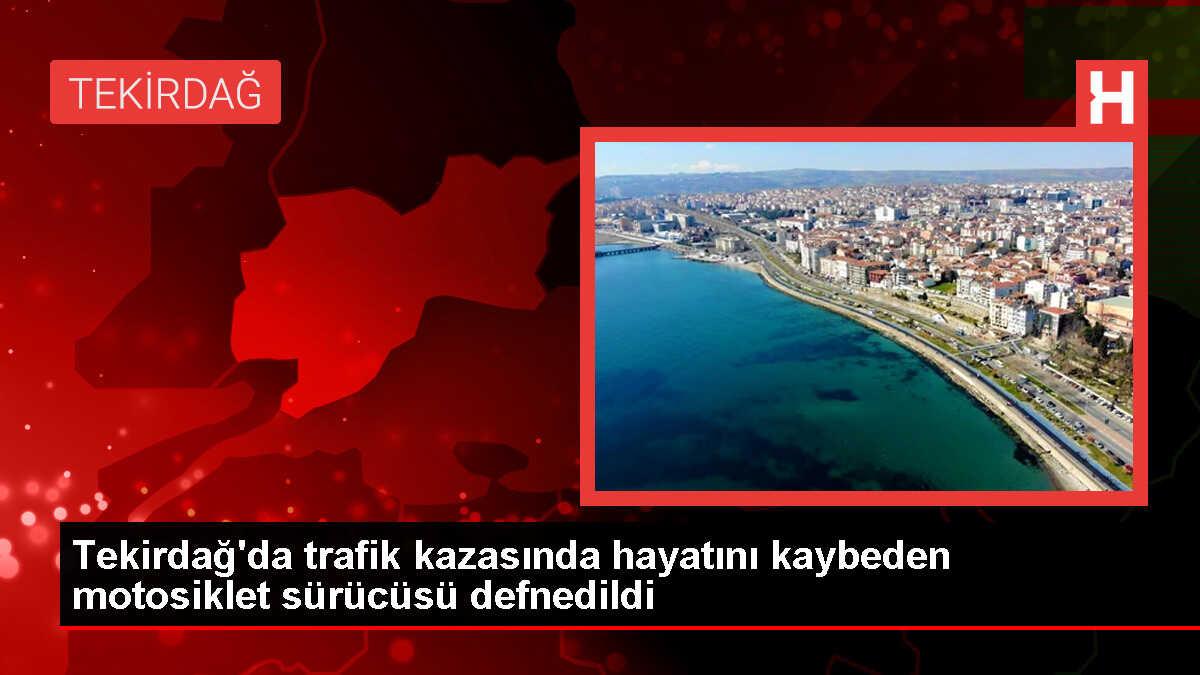 Tekirdağ'da trafik kazasında hayatını kaybeden motosiklet sürücüsü toprağa verildi
