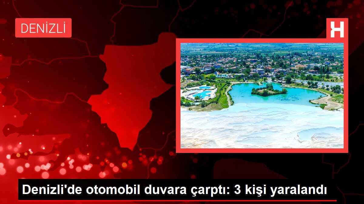 Denizli'de otomobil duvara çarptı: 3 kişi yaralandı
