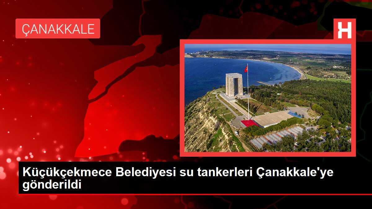 Küçükçekmece Belediyesi su tankerleri Çanakkale'ye gönderildi