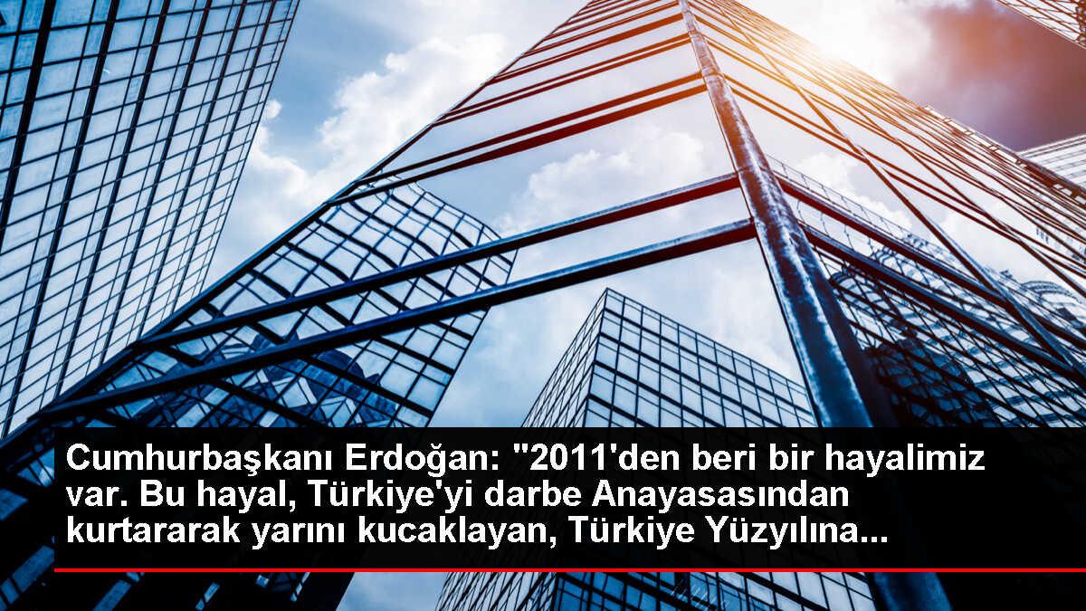 Cumhurbaşkanı Erdoğan: '2011'den beri bir hayalimiz var. Bu hayal, Türkiye'yi darbe Anayasasından kurtararak yarını kucaklayan, Türkiye Yüzyılına...