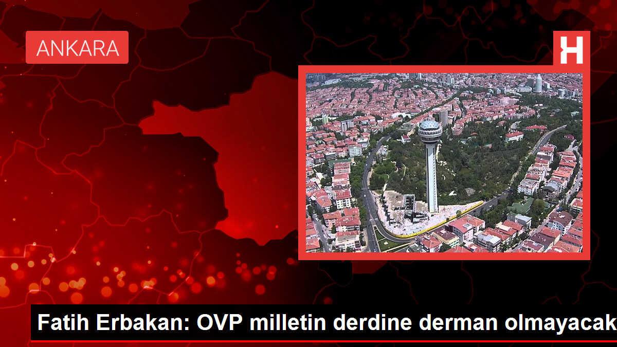 Fatih Erbakan: OVP Milletin Derdine Derman Olmayacak