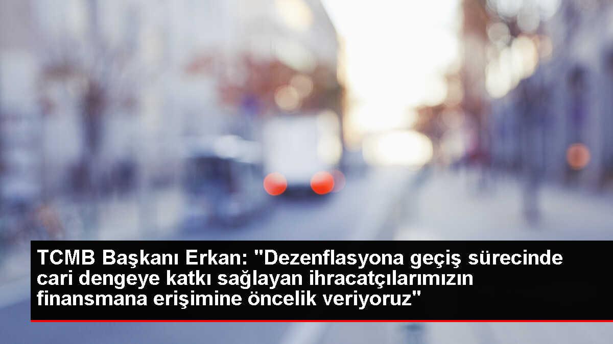 TCMB Başkanı Erkan: 'Dezenflasyona geçiş sürecinde cari dengeye katkı sağlayan ihracatçılarımızın finansmana erişimine öncelik veriyoruz'