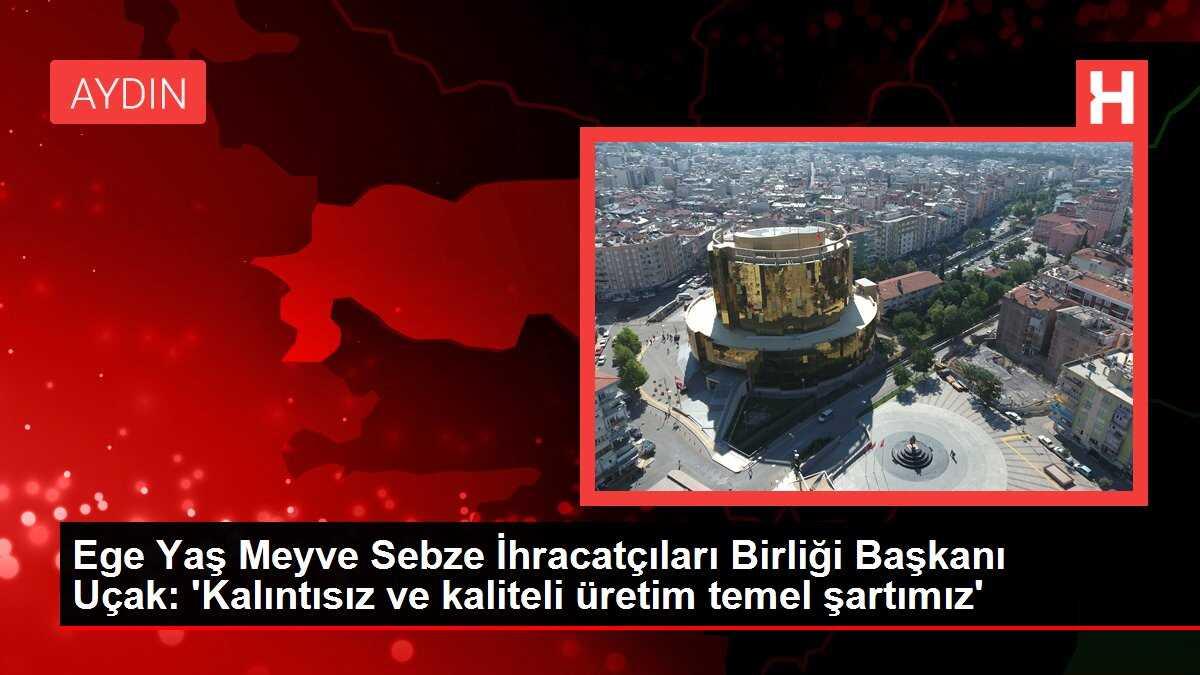Ege Yaş Meyve Sebze İhracatçıları Birliği Başkanı Uçak: 'Kalıntısız ve kaliteli üretim temel şartımız'