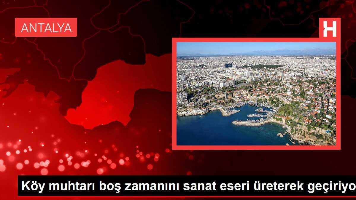 Köy muhtarı boş zamanını sanat eseri üreterek geçiriyor