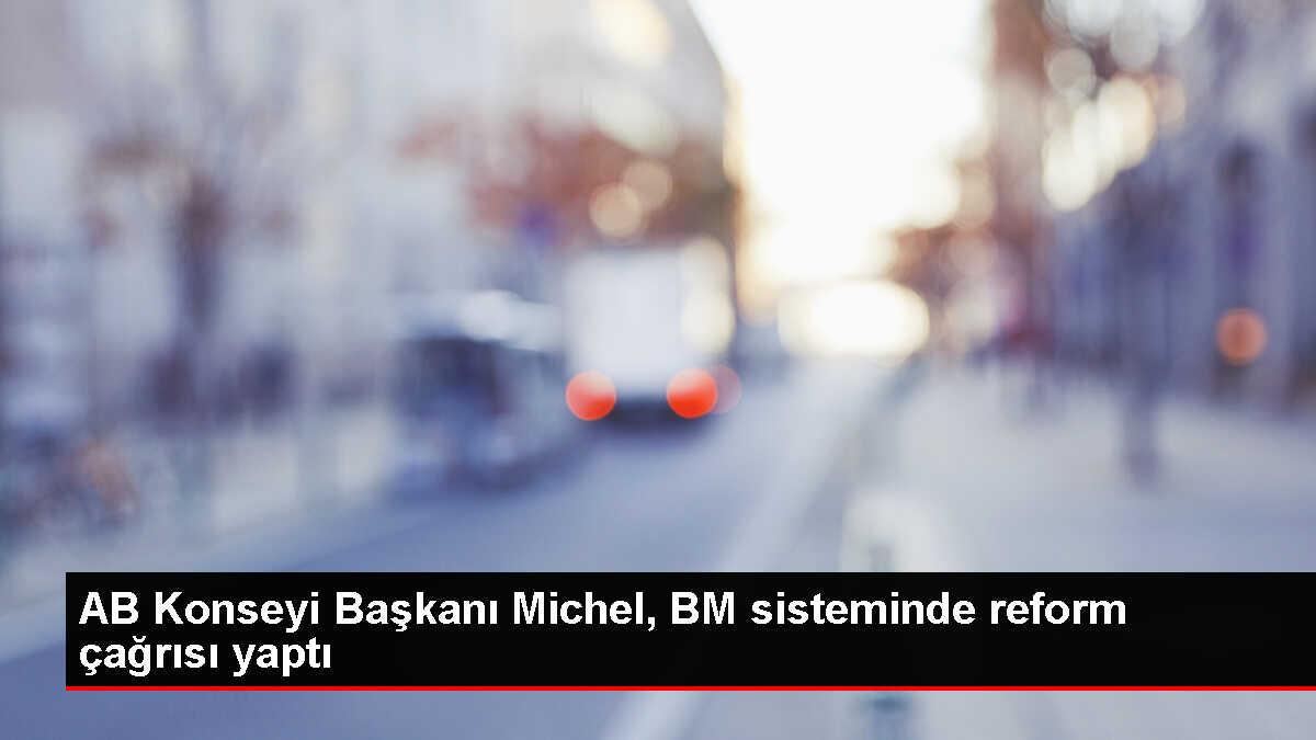 AB Konseyi Başkanı Charles Michel, BM sisteminin reforme edilmesi gerektiğini söyledi
