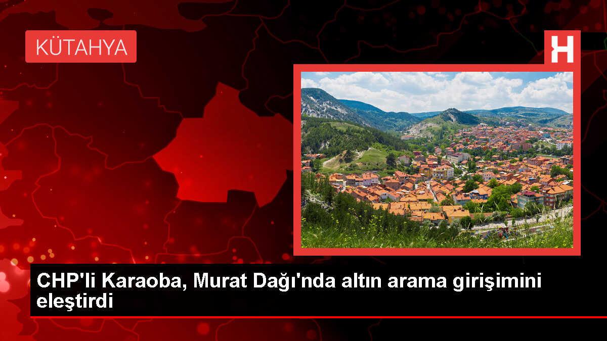CHP Milletvekili Ali Karaoba, Murat Dağı'ndaki Altın Arama Faaliyetlerine Karşı Çıkıyor
