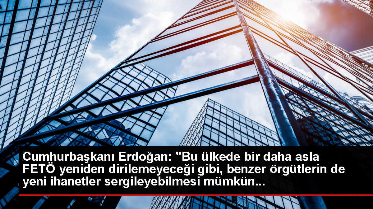 Cumhurbaşkanı Erdoğan: 'Bu ülkede bir daha asla FETÖ yeniden dirilemeyeceği gibi, benzer örgütlerin de yeni ihanetler sergileyebilmesi mümkün...