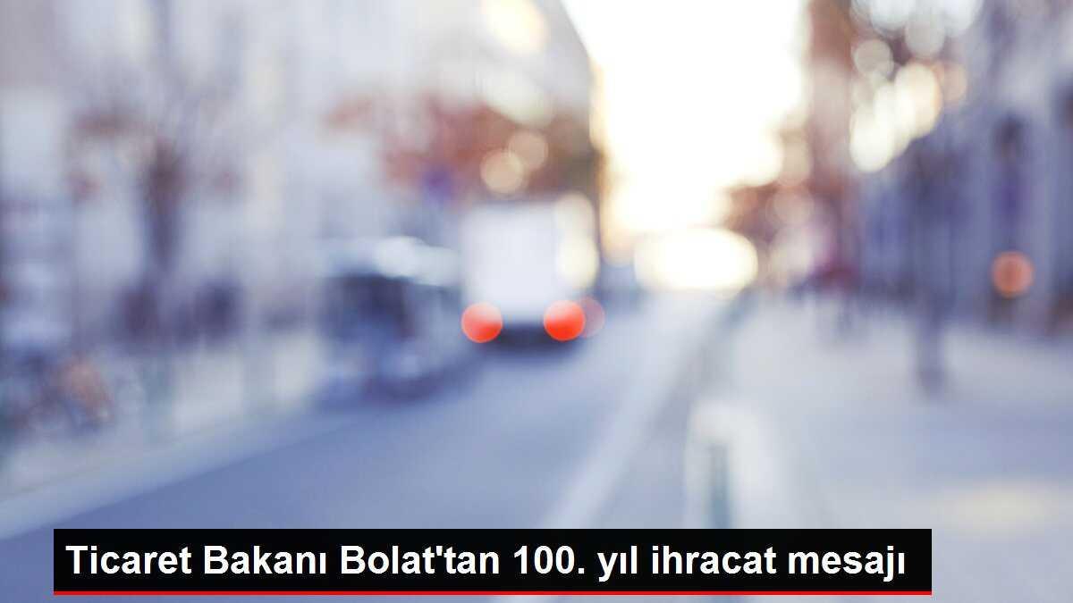 Ticaret Bakanı Bolat'tan 100. yıl ihracat mesajı