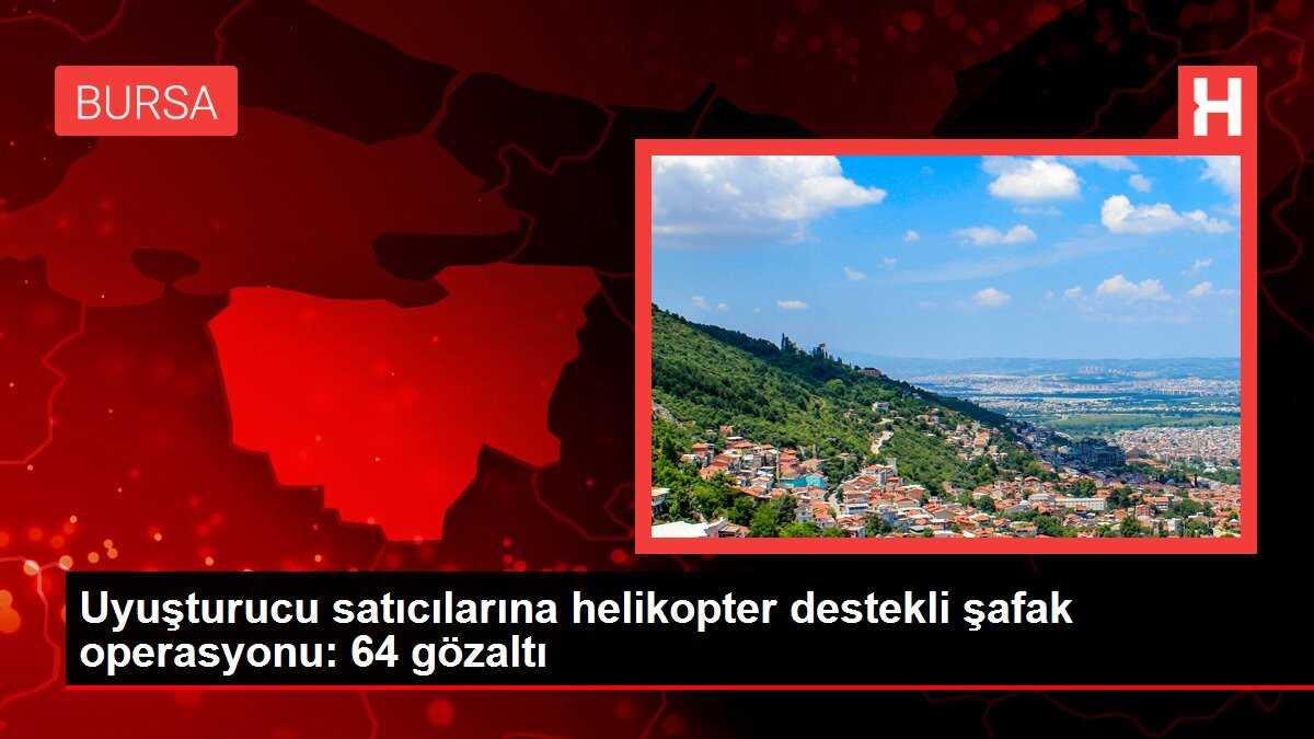 Uyuşturucu satıcılarına helikopter destekli şafak operasyonu: 64 gözaltı