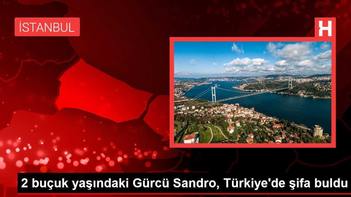 2 buçuk yaşındaki Gürcü Sandro, Türkiye'de şifa buldu
