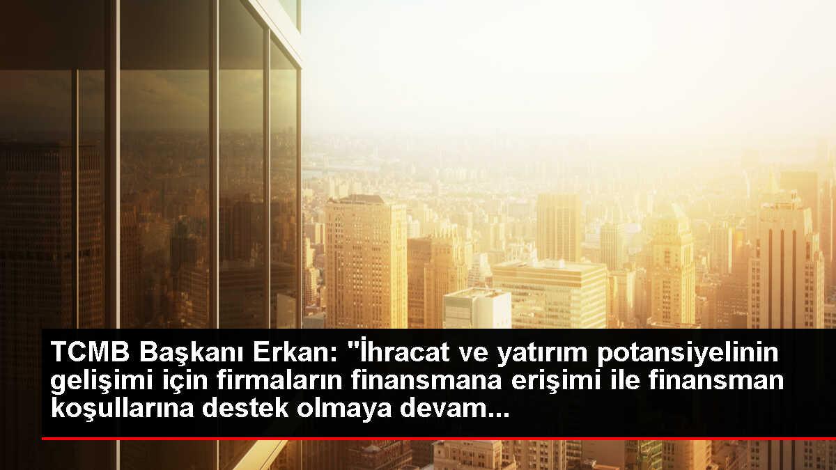 TCMB Başkanı Erkan: 'İhracat ve yatırım potansiyelinin gelişimi için firmaların finansmana erişimi ile finansman koşullarına destek olmaya devam...