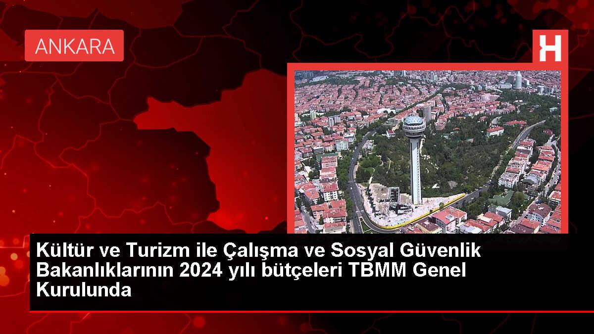 Kültür ve Turizm ile Çalışma ve Sosyal Güvenlik Bakanlıklarının 2024 yılı bütçeleri TBMM Genel Kurulunda