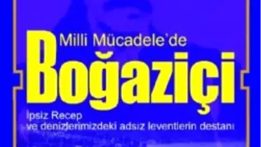 Milli Mücadele'de Boğaziçi; İpsiz Recep ve Denizlerimizdeki Adsız Leventlerin Destanı