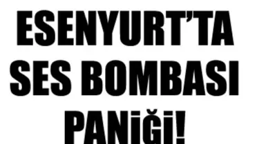 Esenyurt'ta Ses Bombası Paniği