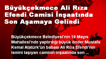 Büyükçekmece Ali Rıza Efendi Camisi İnşaatında Son Aşamaya Gelindi