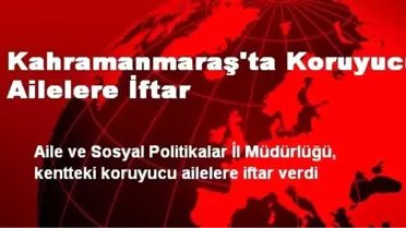 Kahramanmaraş'ta Koruyucu Ailelere İftar