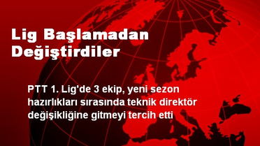 Lig Başlamadan Değiştirdiler