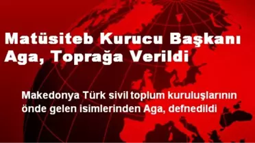 Matüsiteb Kurucu Başkanı Aga, Toprağa Verildi