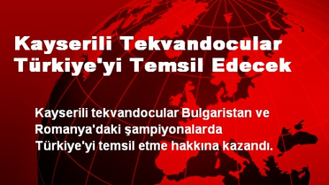 Kayserili Tekvandocular Türkiye'yi Temsil Edecek