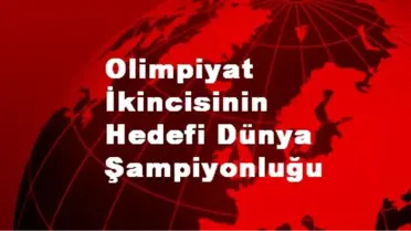 Olimpiyat İkincisinin Hedefi Dünya Şampiyonluğu