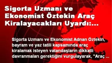 Sigorta Uzmanı ve Ekonomist Öztekin Araç Kiralayacakları Uyardı: Güveni Yazılı Belge ile Alın