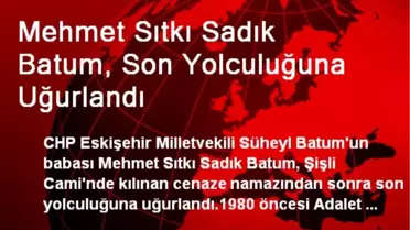 Mehmet Sıtkı Sadık Batum, Son Yolculuğuna Uğurlandı