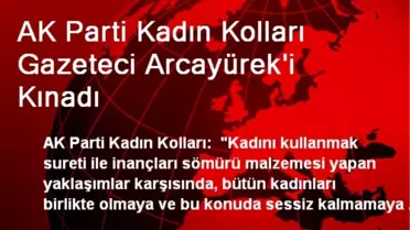 AK Parti Kadın Kolları Gazeteci Arcayürek'i Kınadı