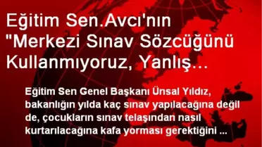 Eğitim Sen.Avcı'nın 'Merkezi Sınav Sözcüğünü Kullanmıyoruz, Yanlış Anlaşılıyor' İfadesi,...