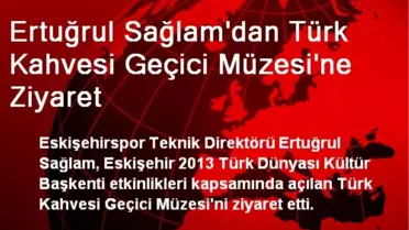 Ertuğrul Sağlam'dan Türk Kahvesi Geçici Müzesi'ne Ziyaret