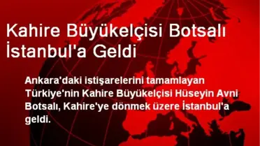 Kahire Büyükelçisi Botsalı İstanbul'a Geldi
