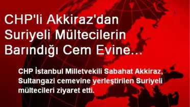 CHP'li Akkiraz'dan Suriyeli Mültecilerin Barındığı Cem Evine Ziyaret