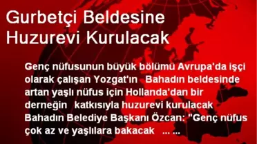 Gurbetçi Beldesine Huzurevi Kurulacak