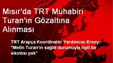 Mısır'da TRT Muhabiri Turan'ın Gözaltına Alınması