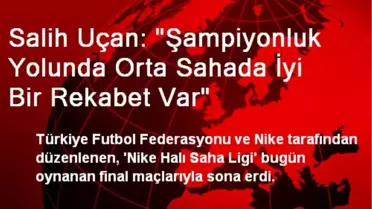Salih Uçan: 'Şampiyonluk Yolunda Orta Sahada İyi Bir Rekabet Var'