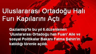 Uluslararası Ortadoğu Halı Furı Kapılarını Açtı